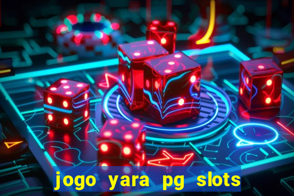 jogo yara pg slots paga mesmo